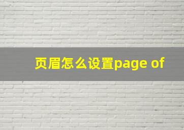 页眉怎么设置page of